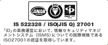 「iD」の業務運営において、情報セキュリティマネジメントシステム（ISMS）についての国際規格であるISO27001の認証を取得しています。