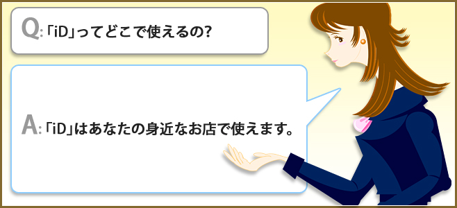 Q:「iD」ってどこで使えるの? A:「iD」はあなたの身近なお店で使えます。