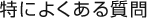 特によくある質問