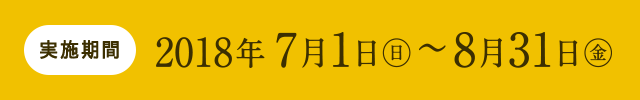 実施期間 2018年7月1日(日)～8月31日(金)