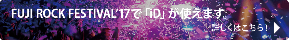 FUJI ROCK FESTIVAL'17で「iD」が使えます。 詳しくはこちら！