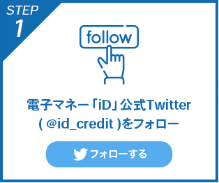 STEP1 電子マネー「iD」公式Twitter（@id_credit）をフォロー